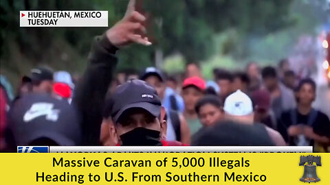 Massive Caravan of 5,000 Illegals Heading to U.S. From Southern Mexico