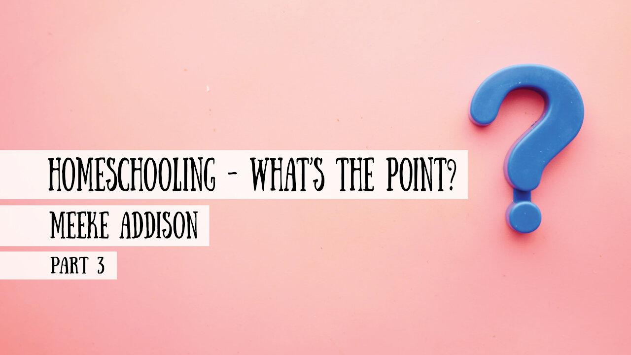 Homeschooling - What’s the point? Meeke Addison, Part 3