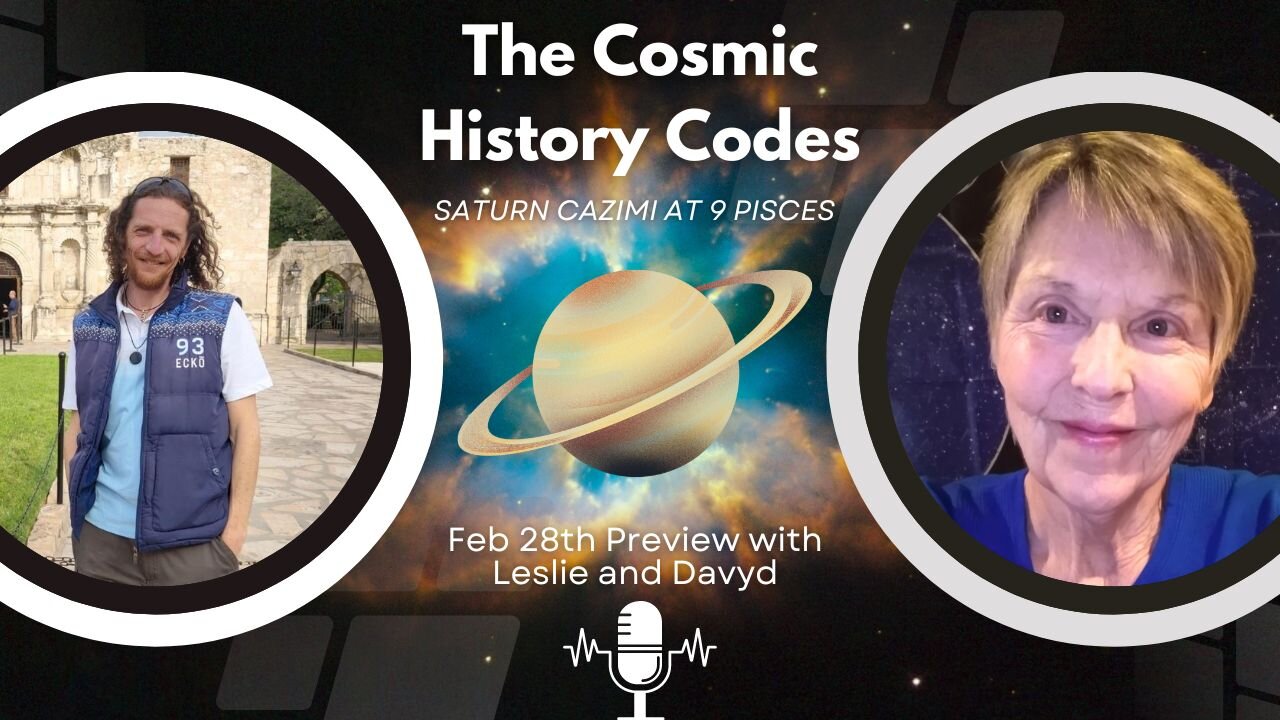 The Cosmic History Codes #3 - Saturn Cazimi at 9 Pisces - Feb 28th Preview with Leslie and Davyd