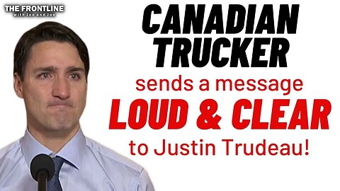 Trudeau is Sent a Message LOUD & CLEAR from a Trucker! "We've Had Enough"!