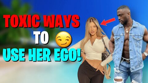 TOXIC WAYS TO USE HER EGO TO YOUR FAVOR