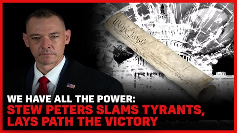 We Have All The Power: Stew Peters SLAMS Tyrants, Lays Path the Victory