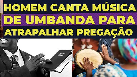 HOMEM CANTA MUSICA DE UMBANDA PARA ATRAPALHAR PREGAÇÃO