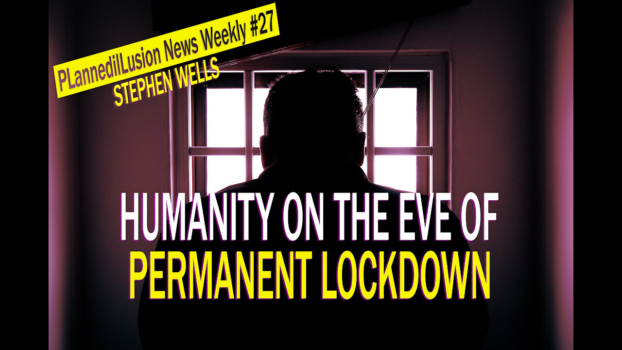 PLANNEDILLUSION NEWS WEEKLY #27 - STEPHEN WELLS - HUMANITY ON THE EVE OF PERMANENT LOCK DOWN