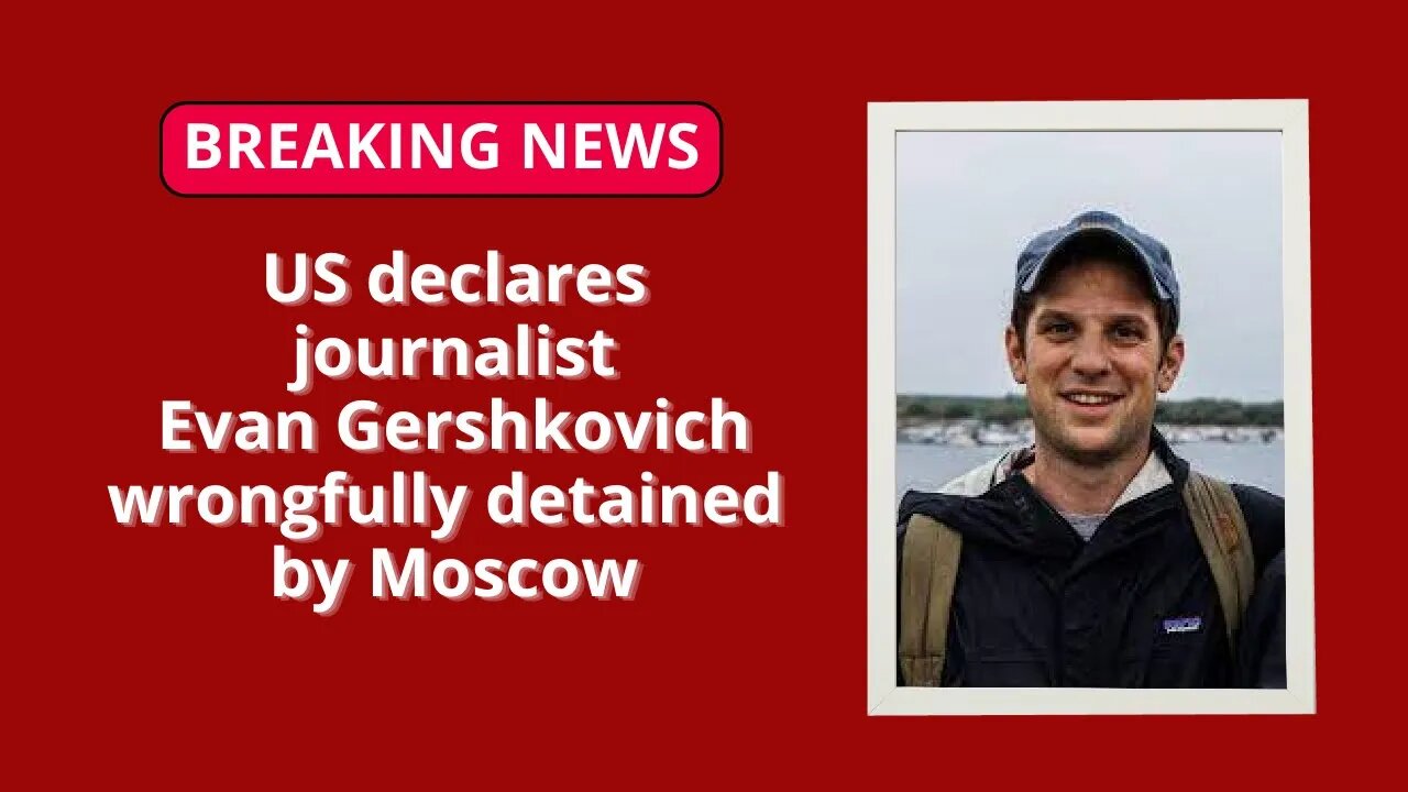 US declares journalist Evan Gershkovich wrongfully detained by Moscow