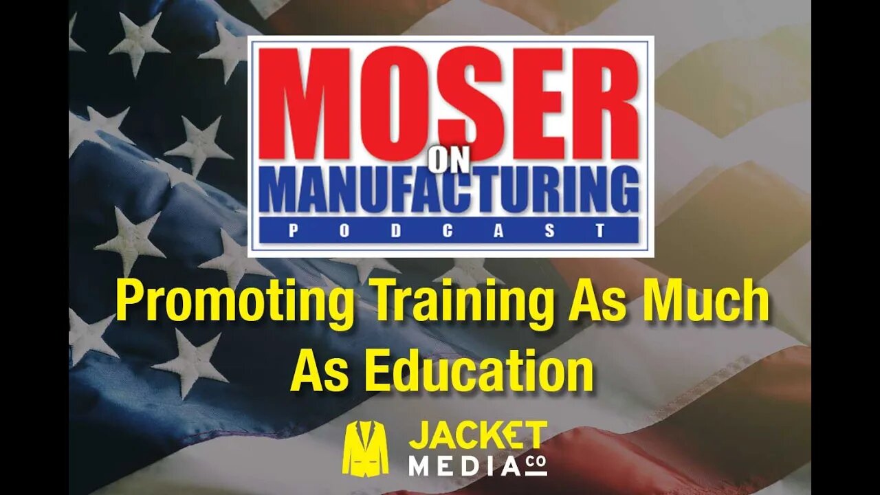 Moser On Manufacturing - Promoting Training As Much As Education