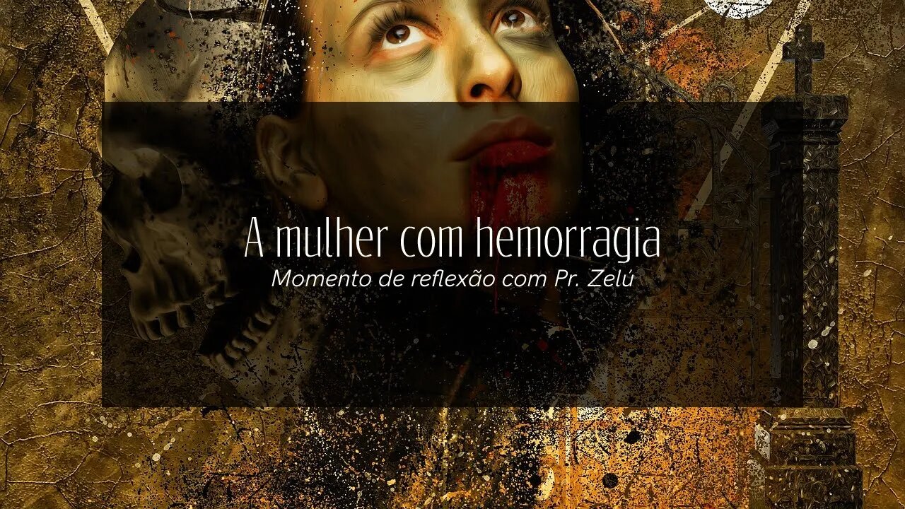 DEVOCIONAL - A MULHER COM HEMORRAGIA - MOMENTO DE REFLEXÃO PASTOR ZELÚ