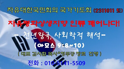 자유·평화·상생지향 인류 깨어나다! - 천년왕국, 사회학적 해석(아모스 9:8~10) (231111 토) [자유대한국민회의 국가기도회] 대표 김시환 목사*대표보 정무궁 장로 진행