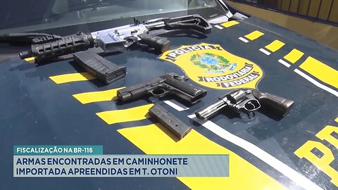 Fiscalização na BR-116: Armas encontradas em caminhonete importada apreendidas em T. Otoni.