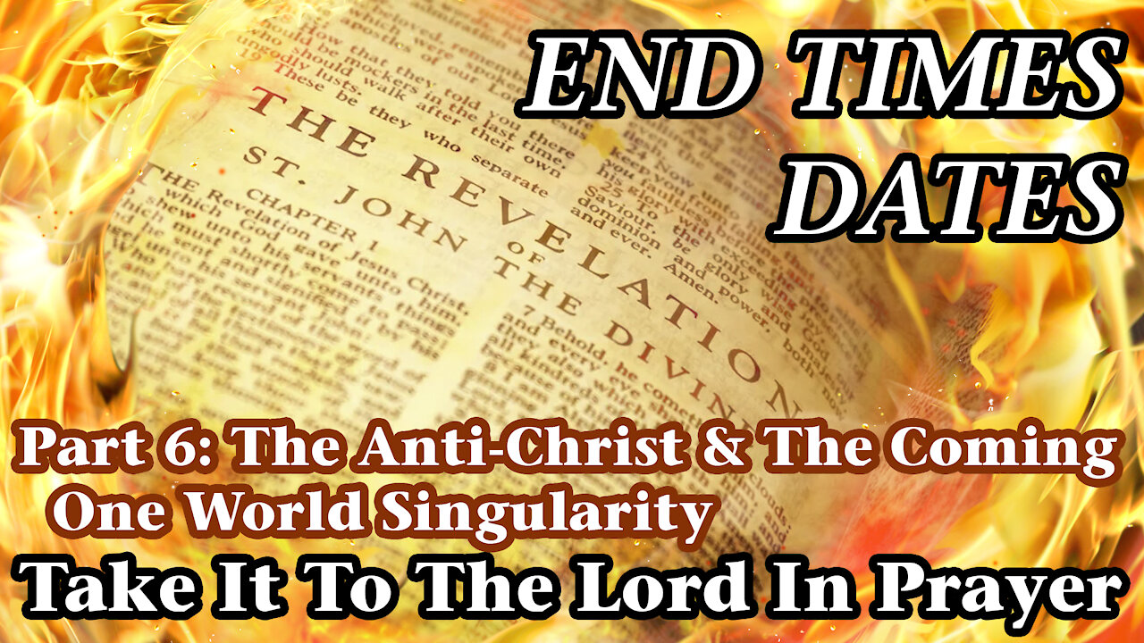 End Times Dates - Take It To The Lord In Prayer Part 6: The Anti-Christ & One World Singularity