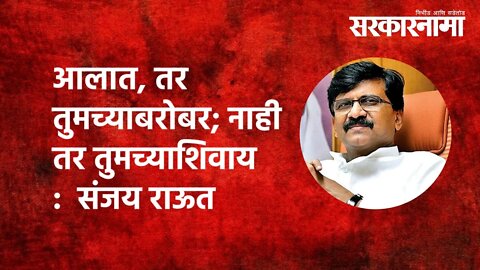 आलात, तर तुमच्याबरोबर; नाही तर तुमच्याशिवाय : Sanjay Raut | Politics | Maharashtra | Sarkarnama