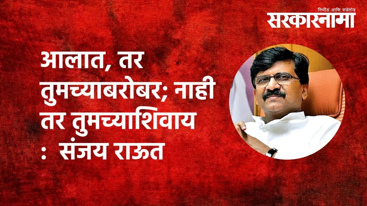 आलात, तर तुमच्याबरोबर; नाही तर तुमच्याशिवाय : Sanjay Raut | Politics | Maharashtra | Sarkarnama