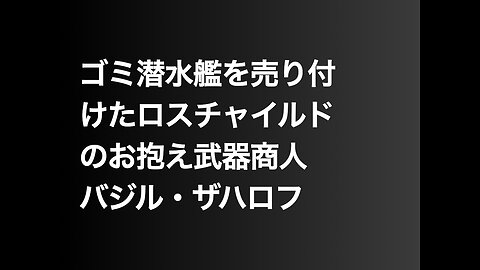 ゴミ潜水艦を売り付けたロスチャイルドのお抱え武器商人バジル・ザハロフ
