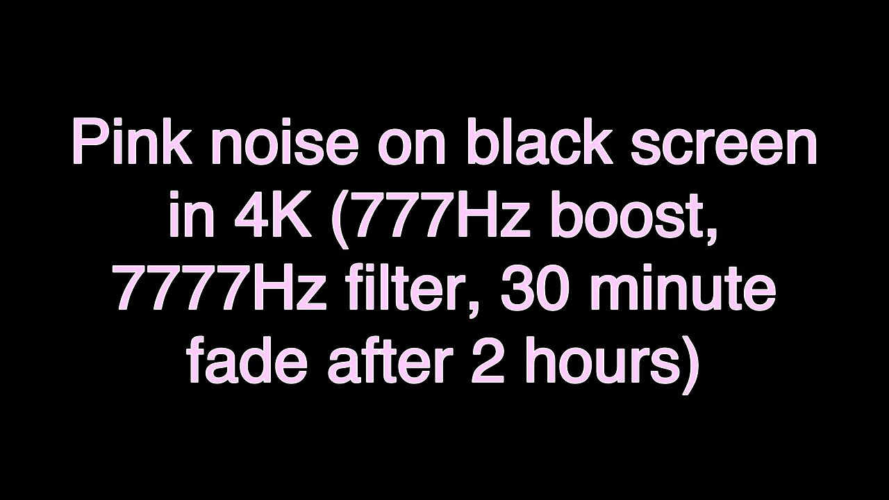 Pink noise on black screen in 4K (777Hz boost, 7777Hz filter, 30 minute fade after 2 hours)