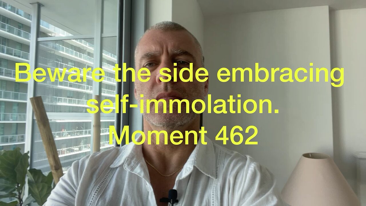 Beware the side embracing self-immolation. Moment 462