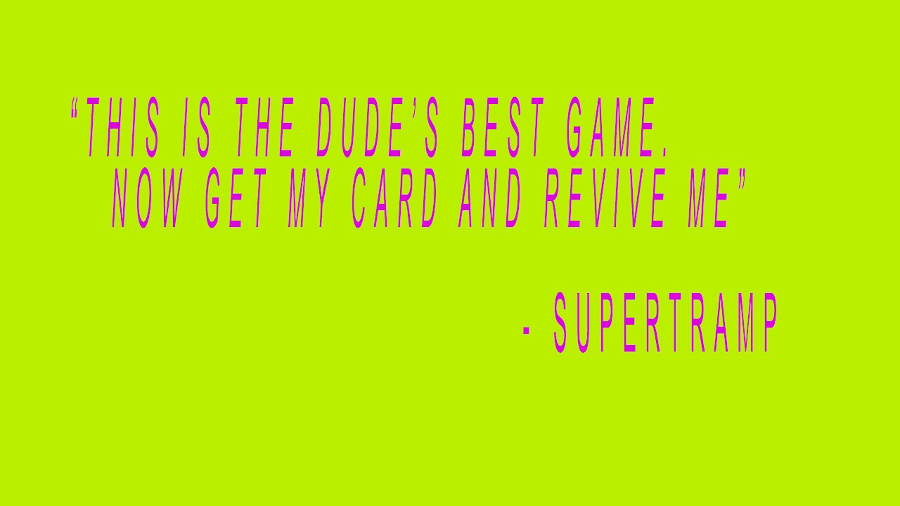 "This is The Dude's Best Game. Now Get My Card and Revive Me" -Supertramp
