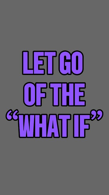 Let Go Of The “What Ifs” 😳