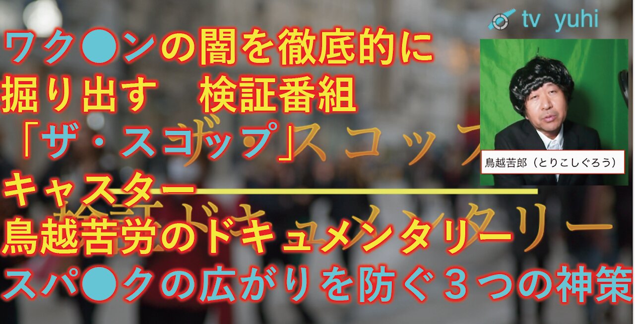 【拡散希望】エンタメ系、真実を追求番組！テレビ夕日「ザ・スコップ」 （司会：鳥越苦労、ワク●ンの闇に希望を見つけ、すぱっいくが広がらないための３つの神策を掘りだすドキュメ