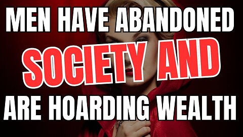 Men have Abandoned Society and are Hoarding Wealth