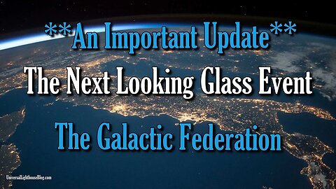 An Important Update ~ The Next Looking Glass Event 5/28~ The Galactic Federation