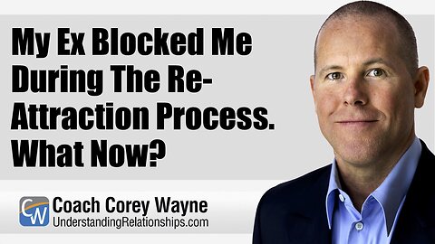 My Ex Blocked Me During The Re Attraction Process. What Now?