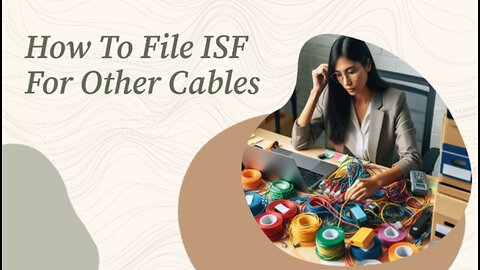 Navigating ISF for Other Cables: Essential Steps for Smooth Customs Clearance
