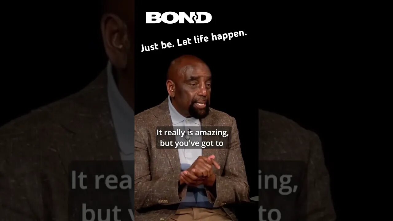 Just be. Let life happen.