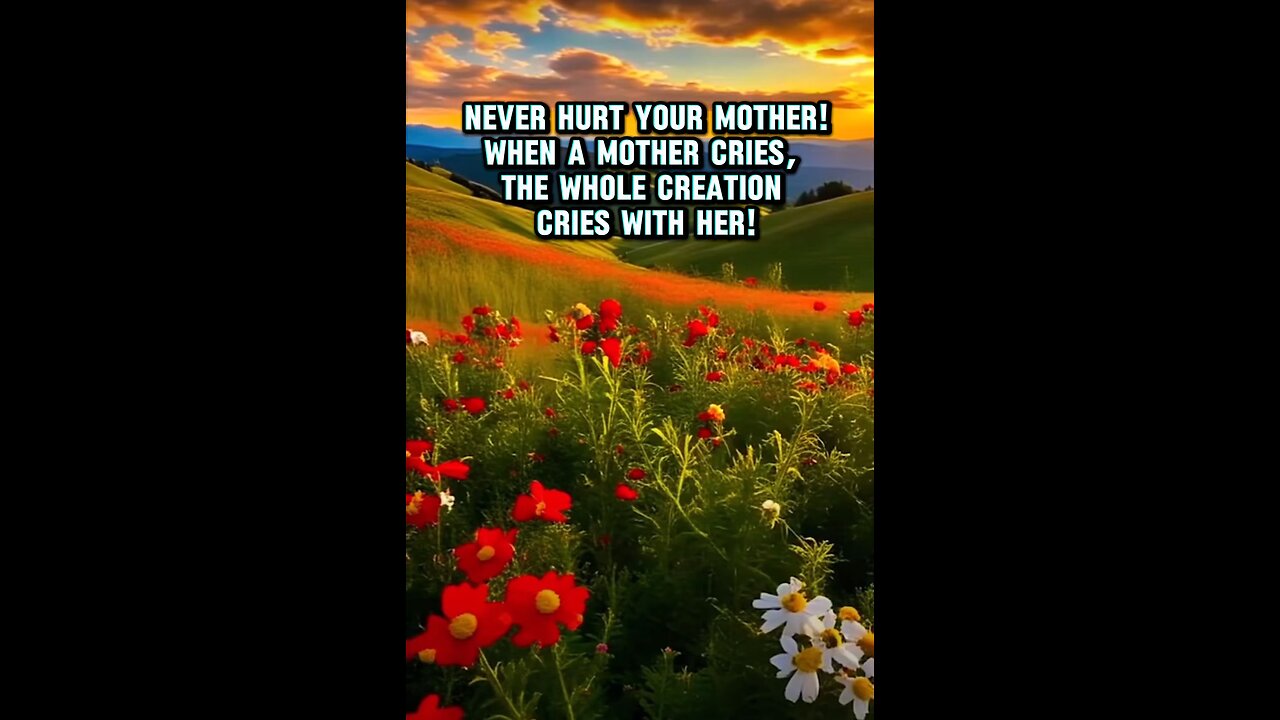 Never hurt your mother! When a mother cries, the whole creation cries with her!