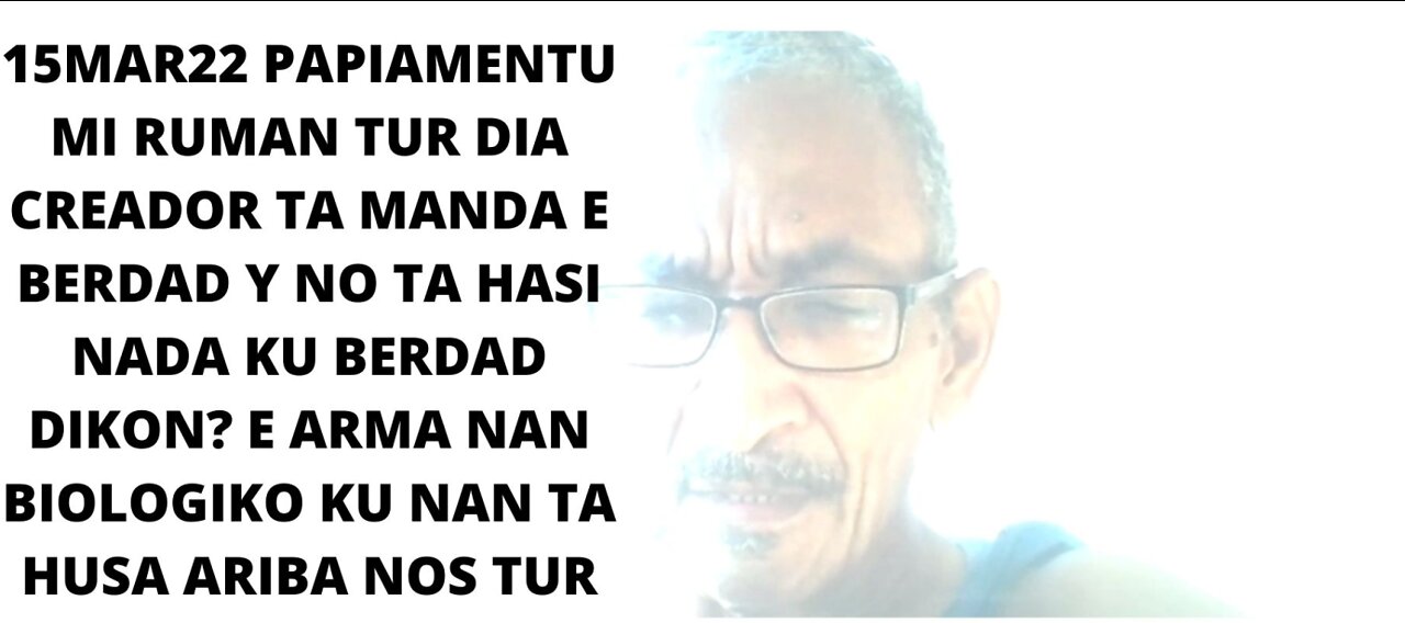 15MAR22 PAPIAMENTU MI RUMAN TUR DIA CREADOR TA MANDA E BERDAD Y NO TA HASI NADA KU BERDAD DIKON?