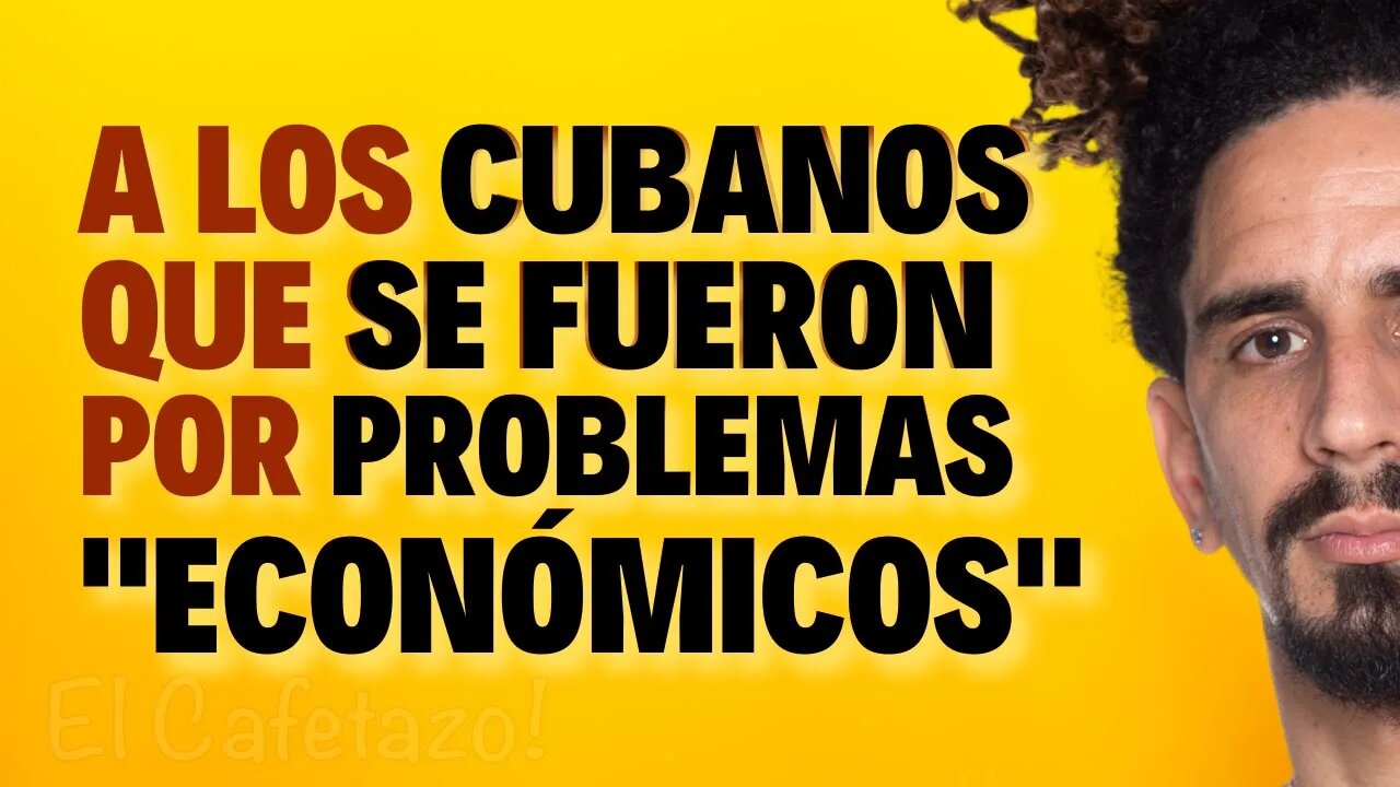 A los cubanos que se fueron de cuba POR PROBLEMAS ECONÓMICOS: