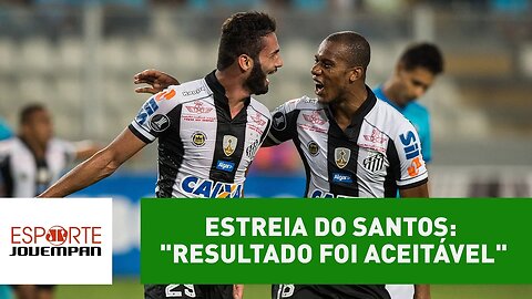 Estreia do Santos na Libertadores foi "aceitável"