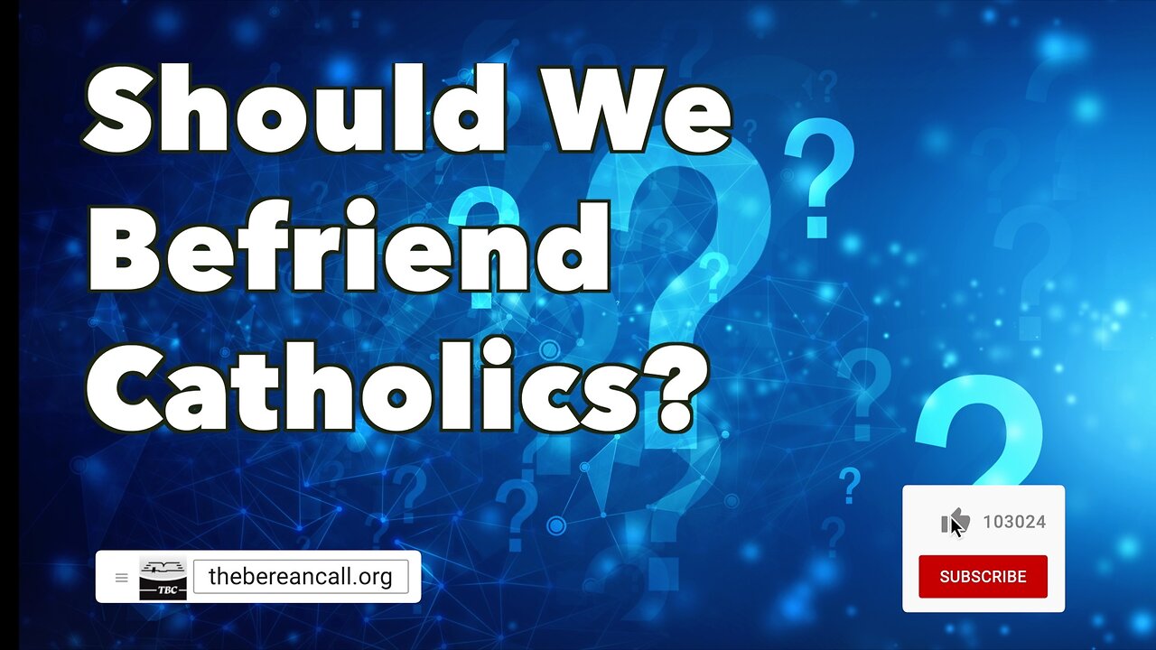 Question: Should we befriend Catholics?