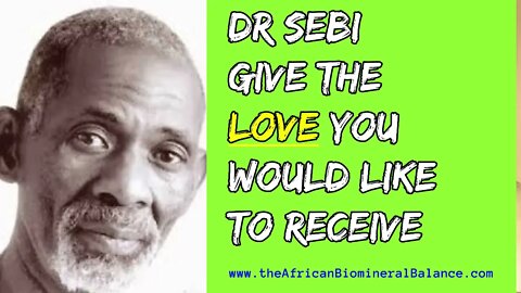 DR SEBI - GIVE THE LOVE YOU WOULD LIKE TO RECEIVE