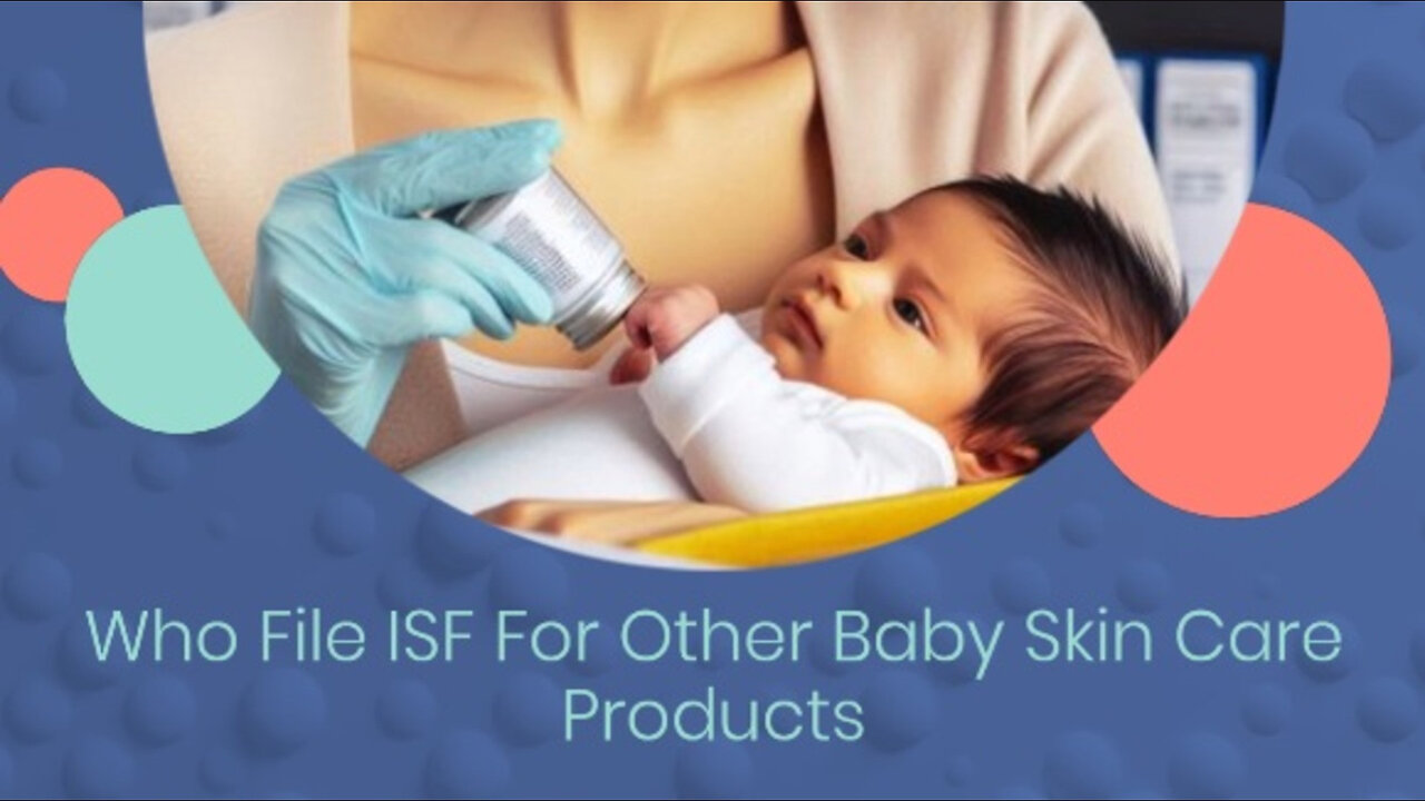 Navigating Customs: Who Files the ISF for Baby Skin Care Products?