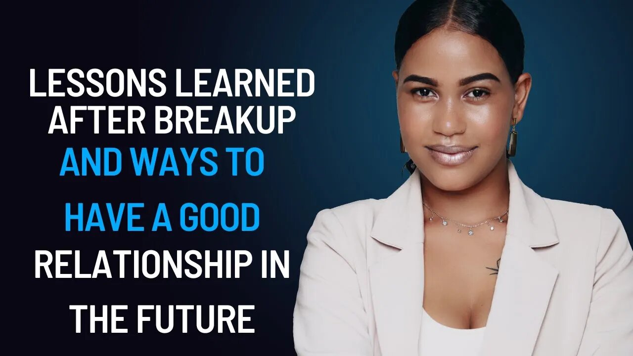 Lessons learned after breakup and ways to have a good relationship in the future