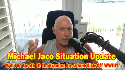 Michael Jaco Situation Update 5/21/24: "Will The Death Of The Iranian President Kick Off WWIII?"