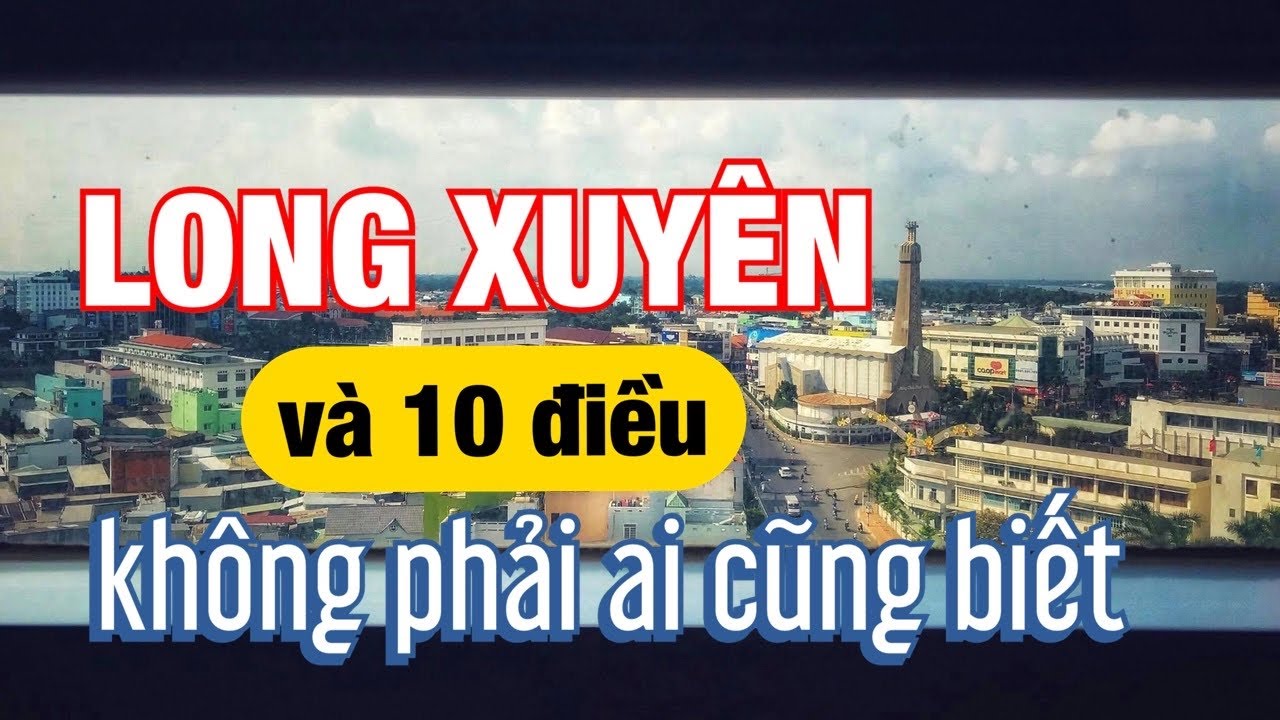 TP Long Xuyên và 10 điều không phải ai cũng biết