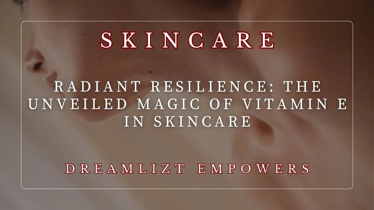 Radiant Resilience: The Unveiled Magic of Vitamin E in Skincare