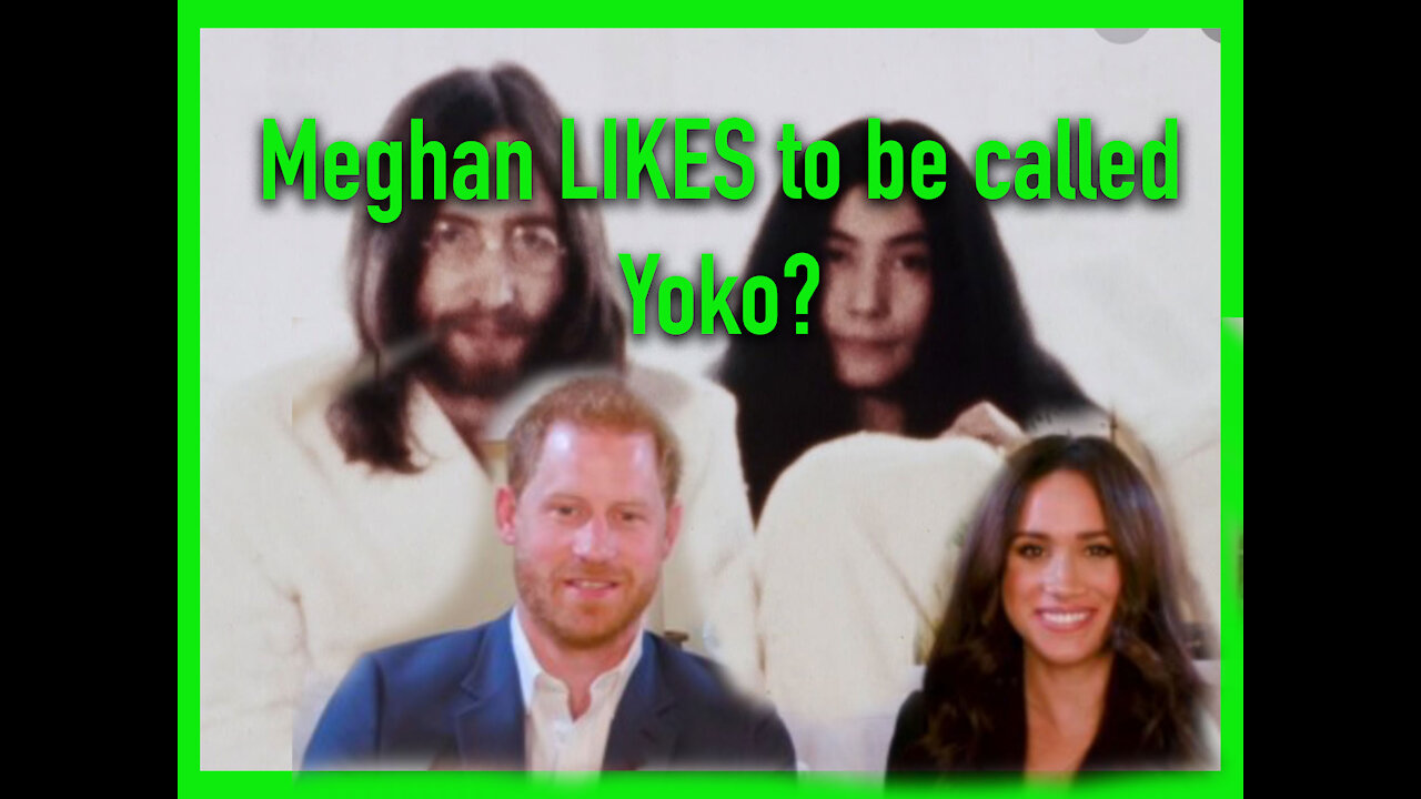MEGHAN HAPPY TO BE COMPARED TO YOKO ONO FOR "STEALING PRINCE HARRY FROM THE BRITISH" ....