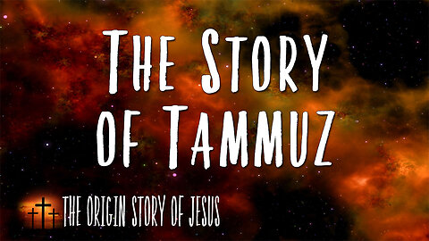 THE ORIGIN STORY OF JESUS Part 74: The Story of Tammuz