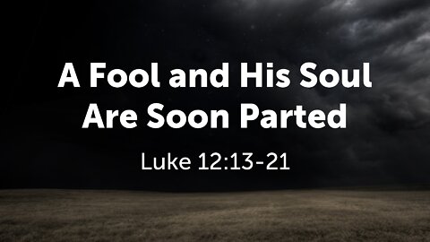 May 22, 2022 - Sunday PM - MESSAGE - A Fool and His Soul Are Soon Parted (Luke 12:13-21)