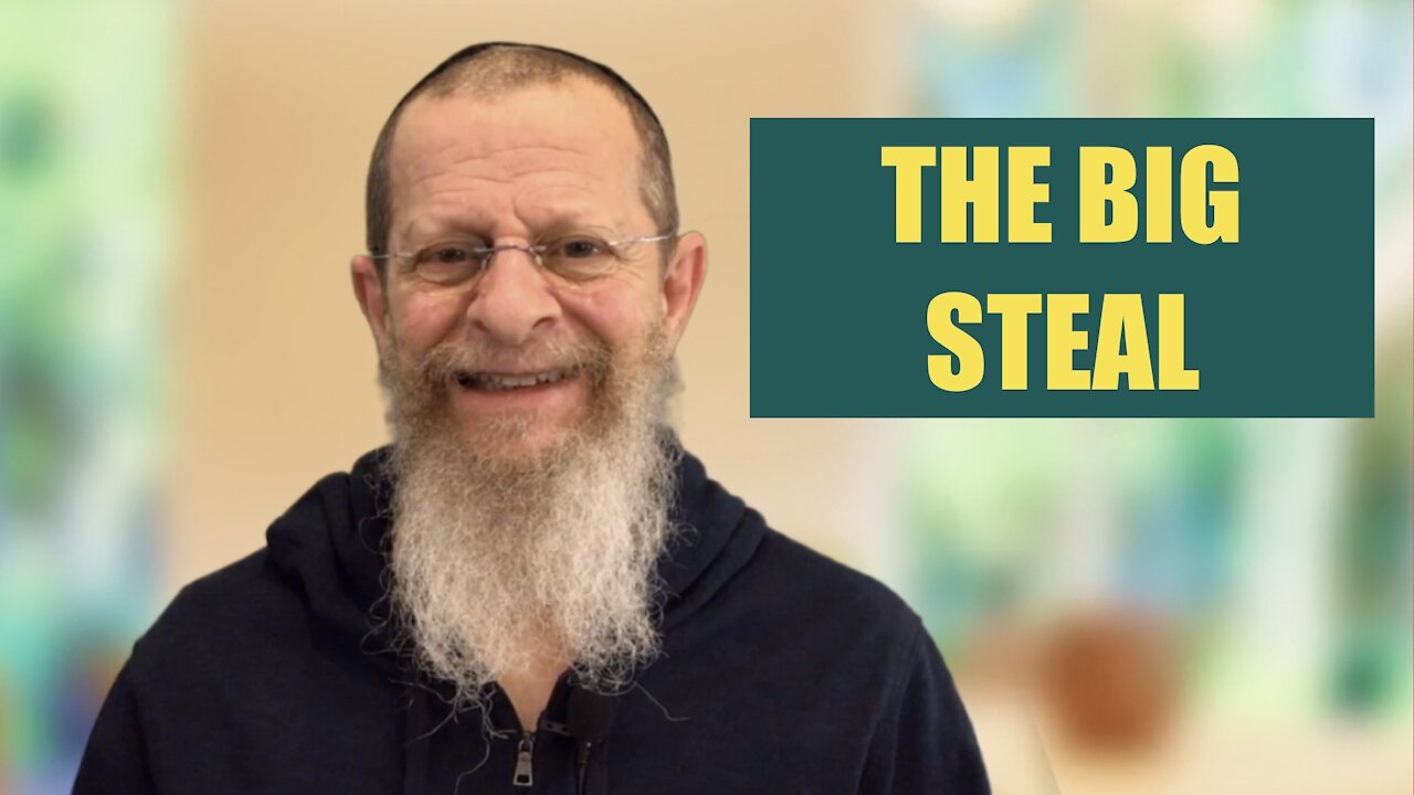 THE BIG STEAL. HOW LIFE, TORAH AND THE NEWS PAINT A PICTURE