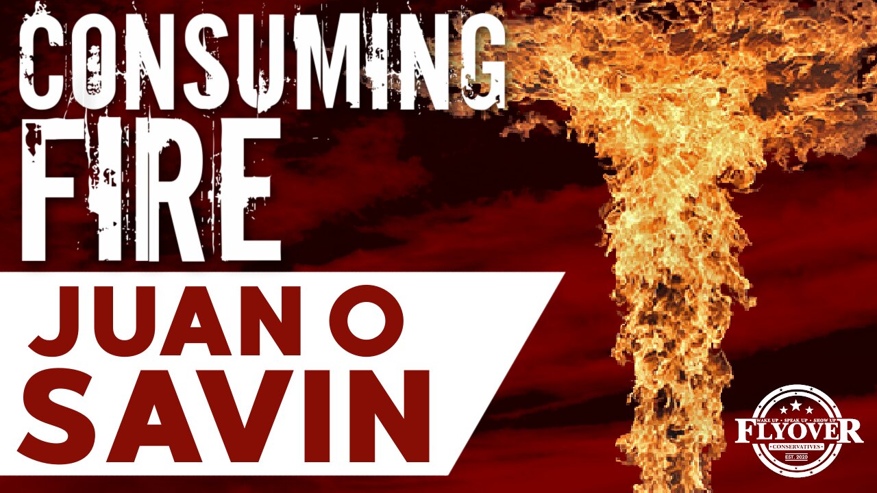 Consuming Fire with Juan O Savin | Flyover Conservatives