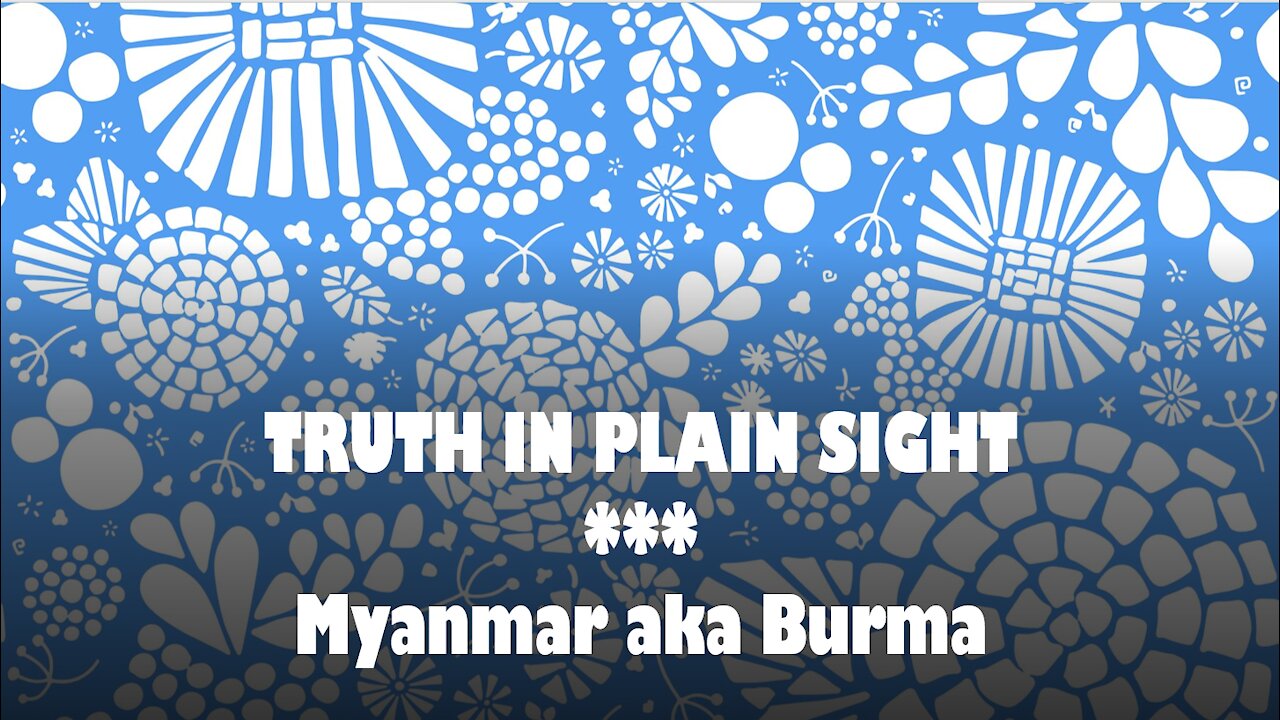Truth in Plain Sight: Myanmar aka Burma