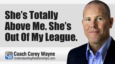 She’s Totally Above Me. She’s Out Of My League