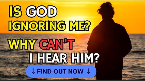 IS GOD IGNORING ME? Why Can't I Hear Him?