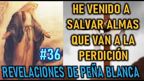 HE VENIDO A SALVAR ALMAS QUE VAN A LA PERDICIÓN -REVELACIONES DE LA VIRGEN MARÍA EN PEÑA BLANCA