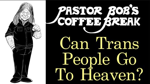 CAN TRANS PEOPLE GO TO HEAVEN? / Pastor Bob's Coffee Break