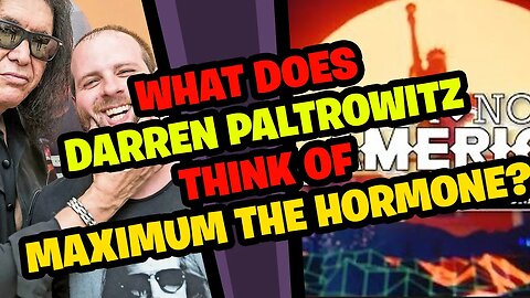 What does DARREN PALTROWITZ think about MAXIMUM THE HORMONE?