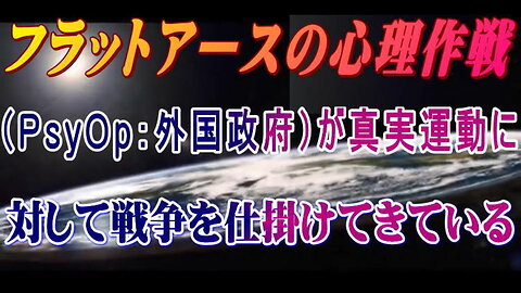 （前半）フラットアースの心理作戦（PsyOp：外国政府）が真実運動に対し戦争を仕掛けてきている